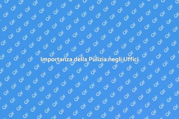 Pulizia Uffici: Fondamentale per il Successo