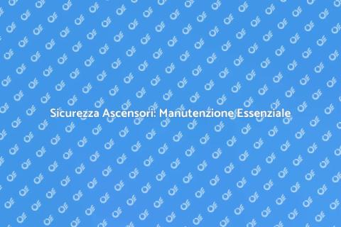 Manutenzione Ascensori: Sicurezza e Efficienza