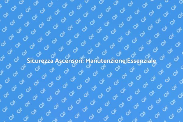Manutenzione Ascensori: La Chiave per la Sicurezza