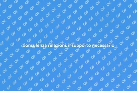 Consulenza per relazioni: migliora la tua vita