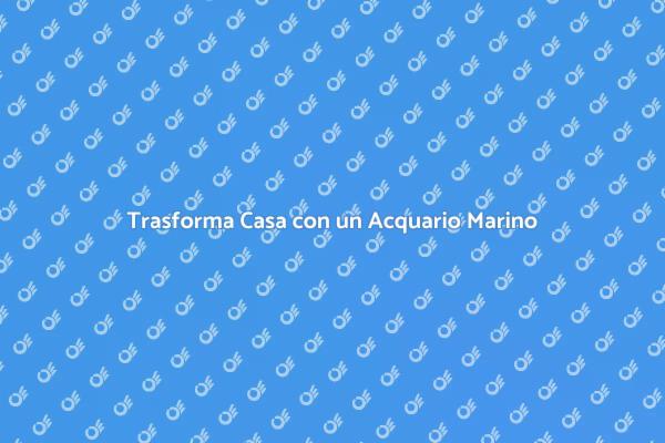 Acquario Marino: Trasforma il Tuo Spazio