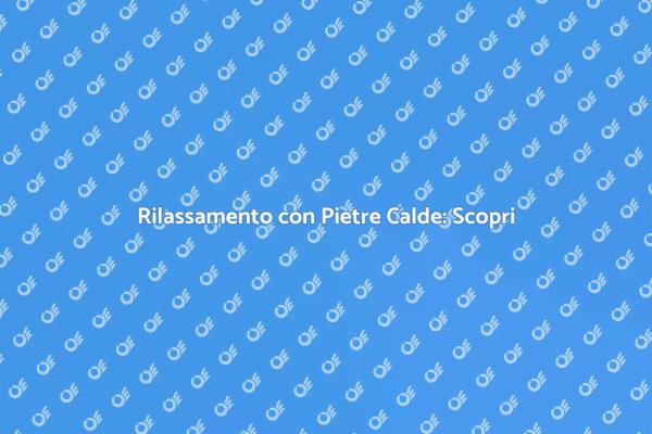 Pietre Calde per il Tuo Benessere