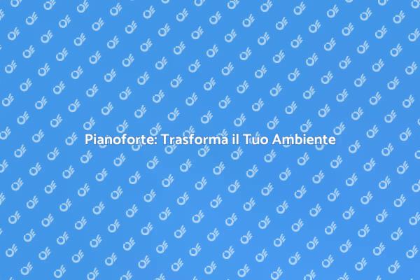 Pianoforte: Bellezza e Musica in Casa