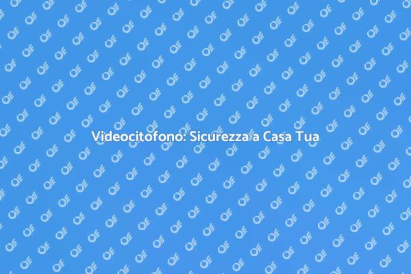 Rendi Sicura la Tua Casa con un Videocitofono