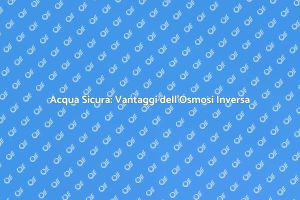 Garantire Acqua Pura con Osmosi Inversa