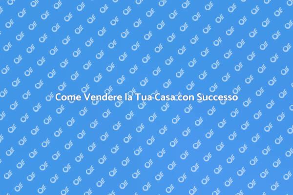 Segreti per Vendere la Tua Casa