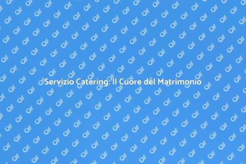 Catering Matrimoni: Magia e Gusto