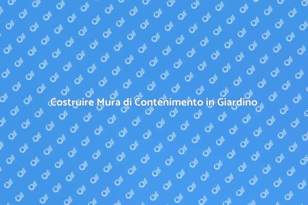 Mura di Contenimento: Come Realizzarle