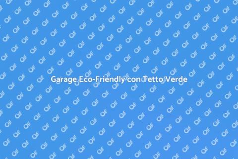 Garage con Tetto Verde: Eco-Soluzione