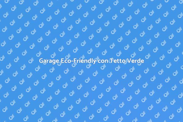 Garage Sostenibile: Costruzione e Vantaggi