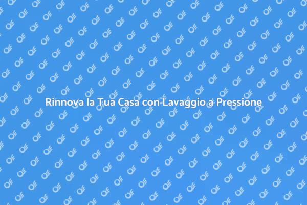 Trasforma la Tua Casa con Lavaggio a Pressione