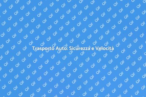 Trasporto Auto: Servizio Veloce e Sicuro