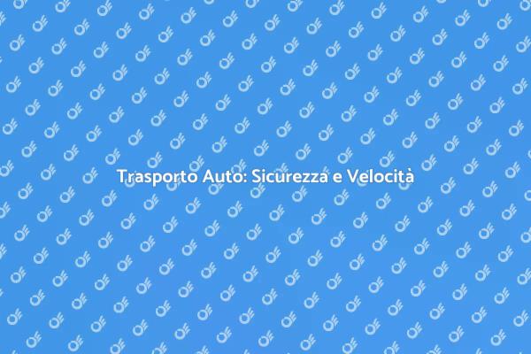 Trasporto Veloce e Sicuro per la Tua Auto