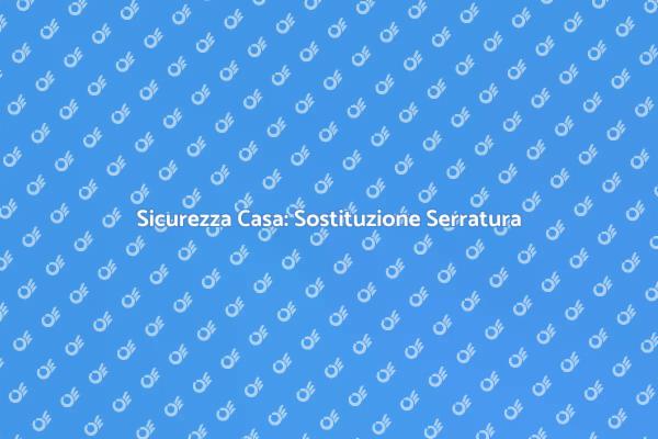 Sostituzione Serratura: Sicurezza Garantita