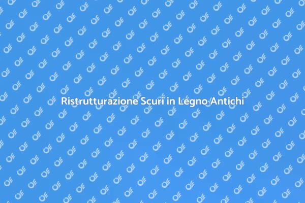 Restaurare Scuri in Legno Antichi