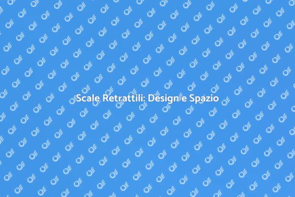 Scale Retrattili: Praticità e Stile