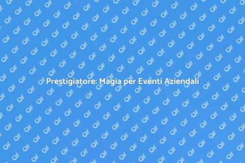 Animazione con Prestigiatore per Eventi