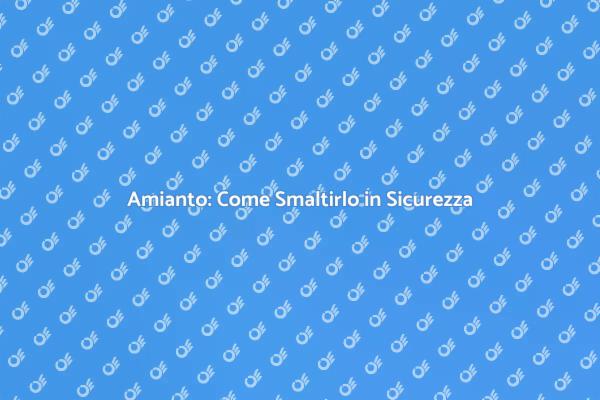 Amianto: Rischi e Soluzioni di Smaltimento