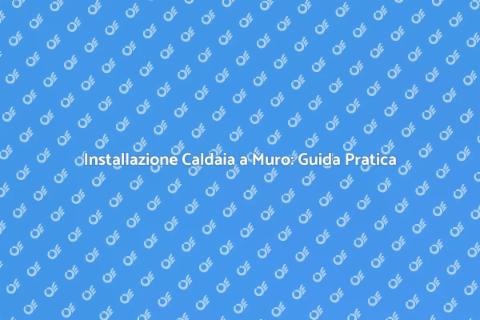 Caldaia a Muro: Installazione Efficiente