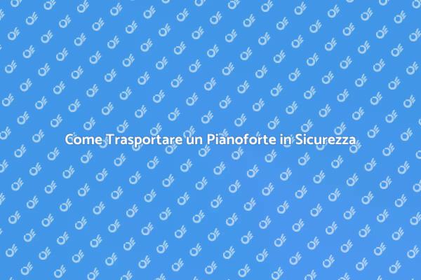 Pianoforte: Come Assicurarne il Trasporto