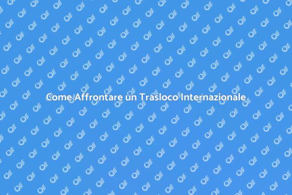 Traslocare nel Mondo: Ecco Come Fare