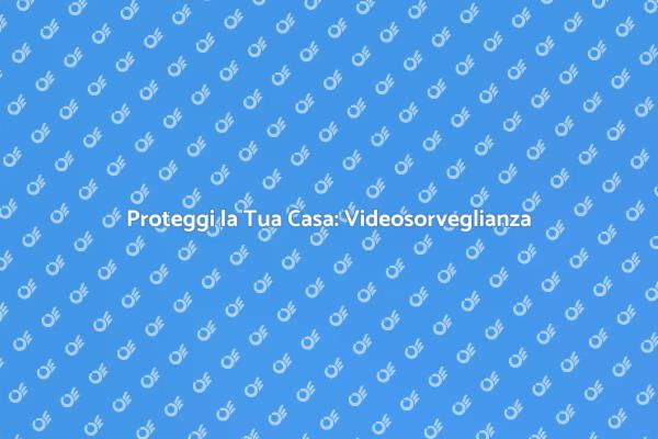Videosorveglianza: Sicurezza Sempre Attiva