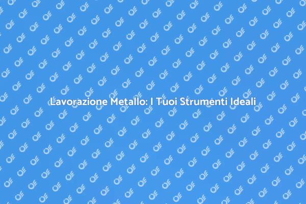 Trasforma la Tua Fabbricazione con il Metallo