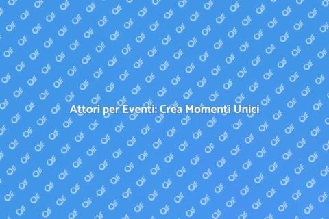 Assumere un Attore per Eventi Speciali