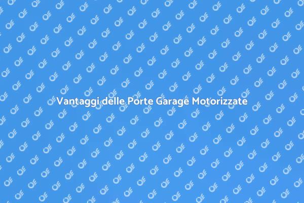 Porte per Garage Motorizzate: Scopri i Vantaggi