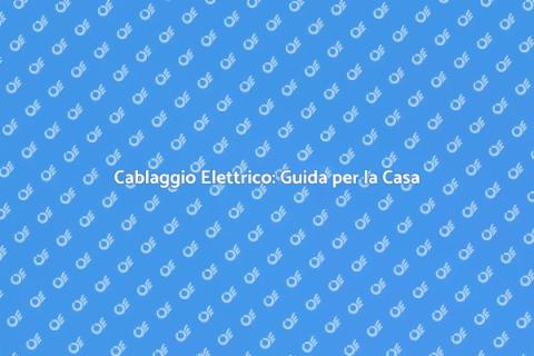 Cablaggio Elettrico per la Tua Casa