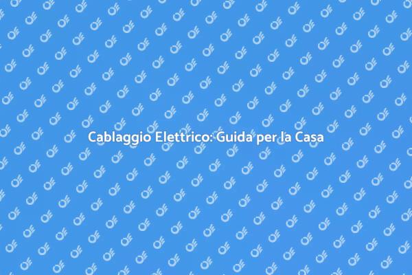 Cablaggio Elettrico: Essenziale per Casa