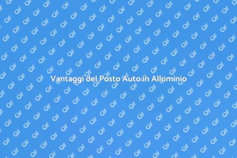 Posto Auto in Alluminio: Vantaggi