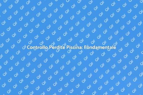Ispezione Perdite Piscina: Guida Essenziale