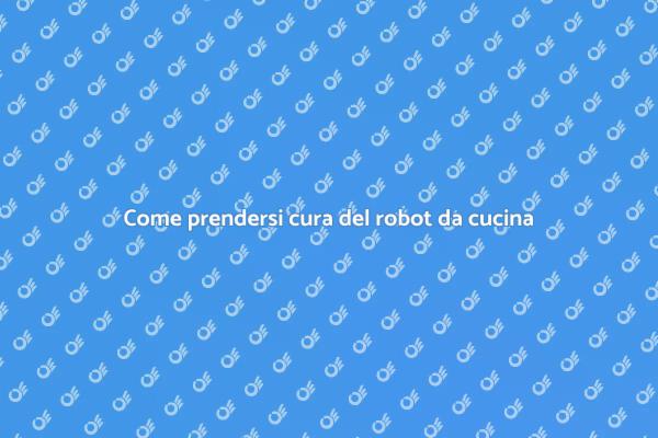 Mantieni il tuo robot da cucina in forma