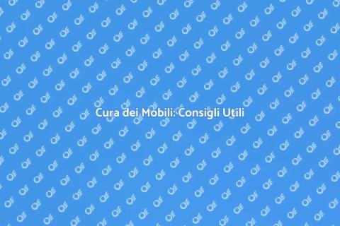 Manutenzione Mobili: Segreti di Longevità