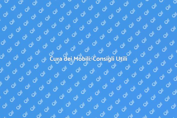 Manutenzione Mobili: Consigli Pratici