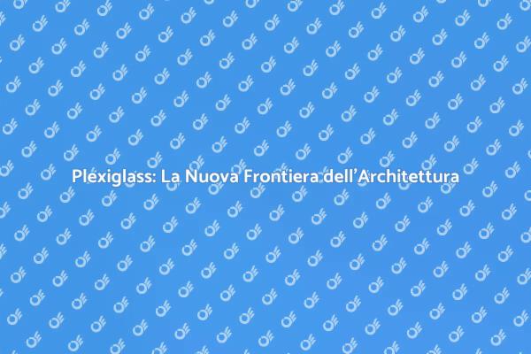 Plexiglass: Estetica e Funzionalità Unite