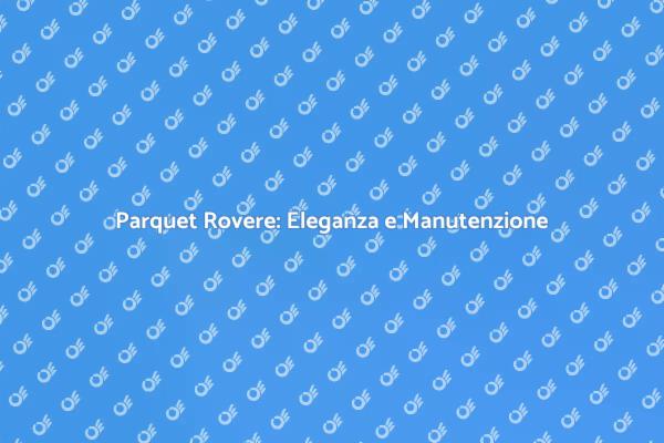 Parquet Rovere: Stile e Manutenzione