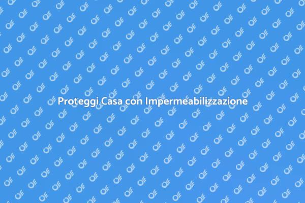 Impermeabilizzazione: Proteggi la Tua Casa