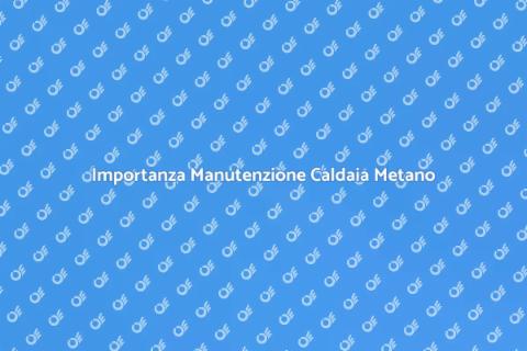Manutenzione Caldaia a Metano Necessaria
