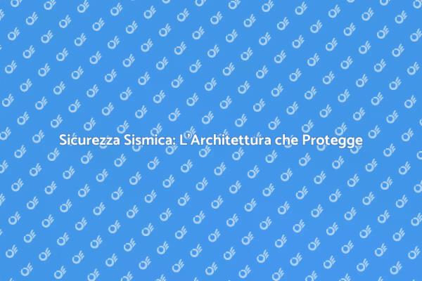 Architettura Antisismica: Proteggere gli Edifici