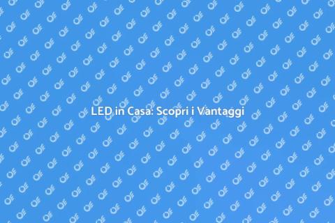Illuminazione LED: Vantaggi in Casa