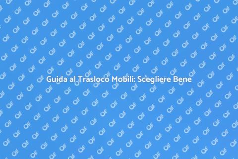 Trasloco Mobili: Scegli l'Azienda Giusta