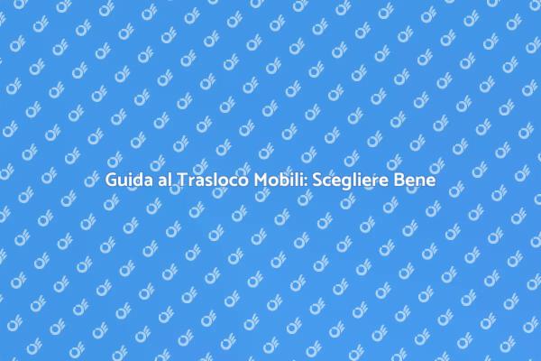 Trasloco Mobili: Guida alla Scelta