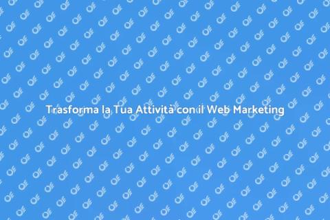 Web Marketing: Potenzia la Tua Attività