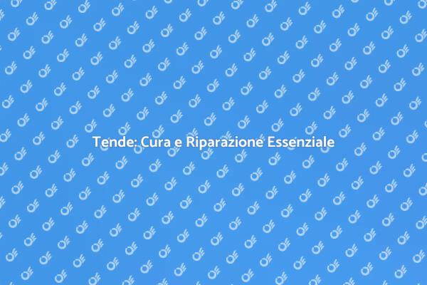 Manutenzione Tende: Guida Pratica
