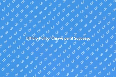 Pulire l'Ufficio per Maggiore Produttività