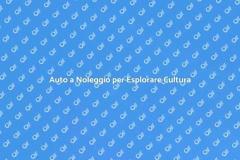 Noleggiare un'Auto per Viaggio Culturale
