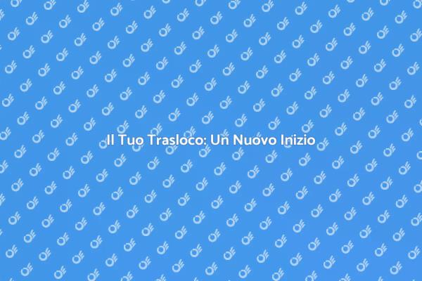 Traslocare: Guida al Nuovo Inizio