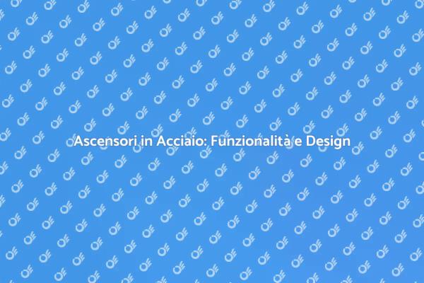 Ascensore in Acciaio: Innovazione e Stile